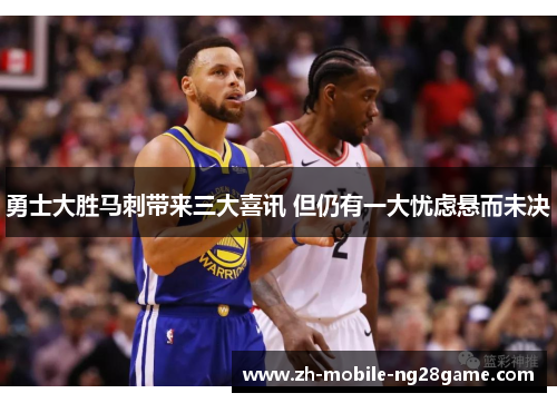 勇士大胜马刺带来三大喜讯 但仍有一大忧虑悬而未决