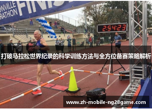 打破马拉松世界纪录的科学训练方法与全方位备赛策略解析