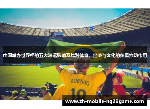 中国举办世界杯的五大深远影响及其对体育、经济与文化的多重推动作用
