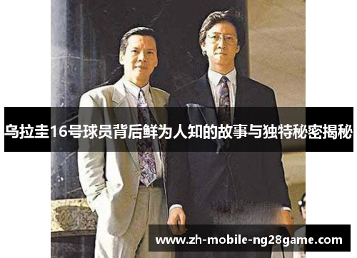 乌拉圭16号球员背后鲜为人知的故事与独特秘密揭秘
