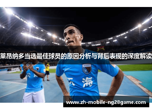 莱昂纳多当选最佳球员的原因分析与背后表现的深度解读 莱昂纳多当选最佳球员的原因分析与背后表现的深度解读