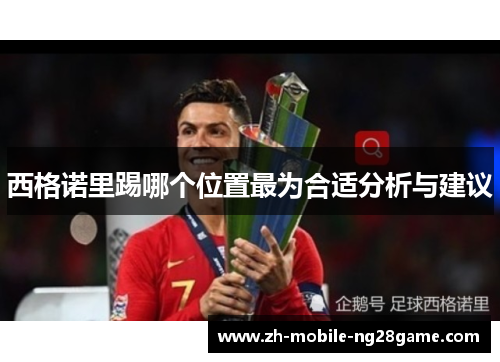西格诺里踢哪个位置最为合适分析与建议 西格诺里踢哪个位置最为合适分析与建议