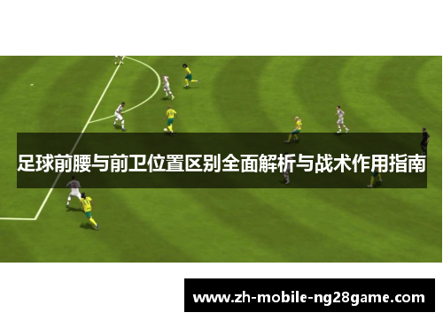 足球前腰与前卫位置区别全面解析与战术作用指南 足球前腰与前卫位置区别全面解析与战术作用指南