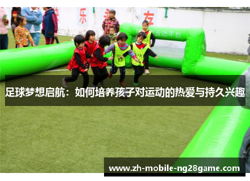 足球梦想启航：如何培养孩子对运动的热爱与持久兴趣