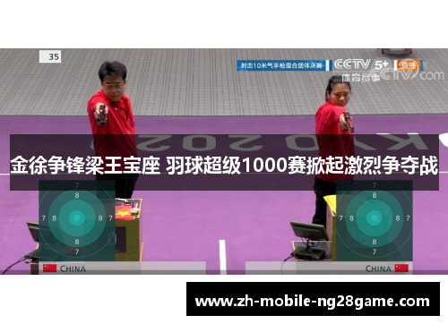 金徐争锋梁王宝座 羽球超级1000赛掀起激烈争夺战 金徐争锋梁王宝座 羽球超级1000赛掀起激烈争夺战