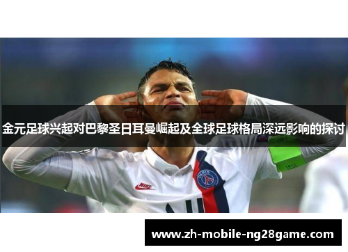 金元足球兴起对巴黎圣日耳曼崛起及全球足球格局深远影响的探讨
