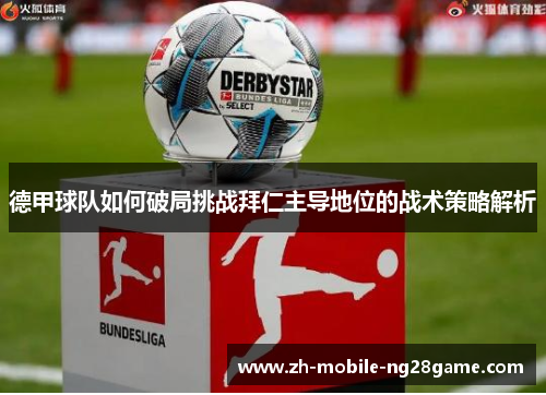 德甲球队如何破局挑战拜仁主导地位的战术策略解析