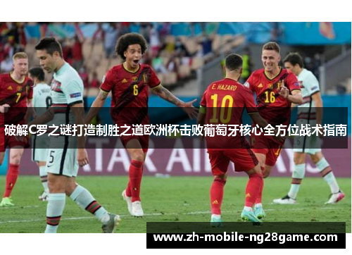 破解C罗之谜打造制胜之道欧洲杯击败葡萄牙核心全方位战术指南 破解C罗之谜打造制胜之道欧洲杯击败葡萄牙核心全方位战术指南