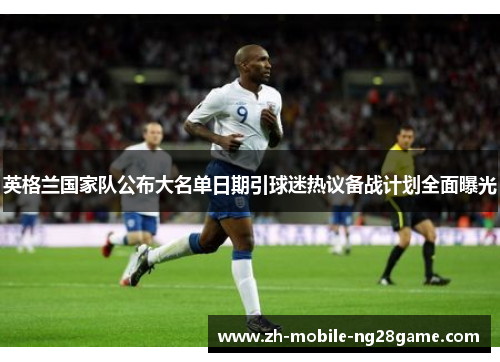 英格兰国家队公布大名单日期引球迷热议备战计划全面曝光
