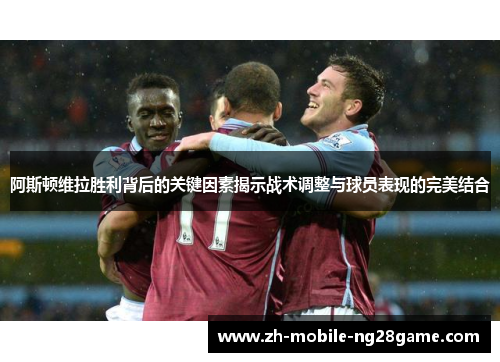 阿斯顿维拉胜利背后的关键因素揭示战术调整与球员表现的完美结合