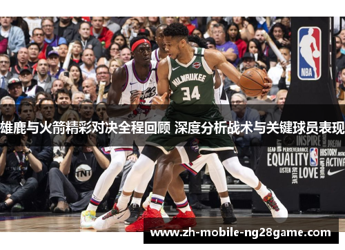 雄鹿与火箭精彩对决全程回顾 深度分析战术与关键球员表现 雄鹿与火箭精彩对决全程回顾 深度分析战术与关键球员表现