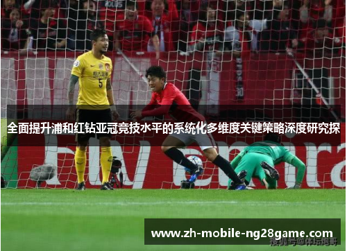 全面提升浦和红钻亚冠竞技水平的系统化多维度关键策略深度研究探 全面提升浦和红钻亚冠竞技水平的系统化多维度关键策略深度研究探