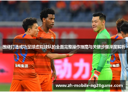 围绕打造成功足球虚拟球队的全面完整操作指南与关键步骤深度解析 围绕打造成功足球虚拟球队的全面完整操作指南与关键步骤深度解析