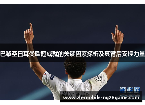 巴黎圣日耳曼欧冠成就的关键因素探析及其背后支撑力量 巴黎圣日耳曼欧冠成就的关键因素探析及其背后支撑力量