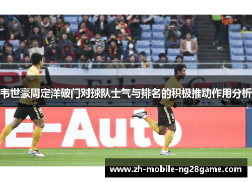 韦世豪周定洋破门对球队士气与排名的积极推动作用分析