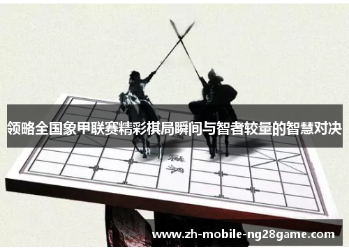 领略全国象甲联赛精彩棋局瞬间与智者较量的智慧对决