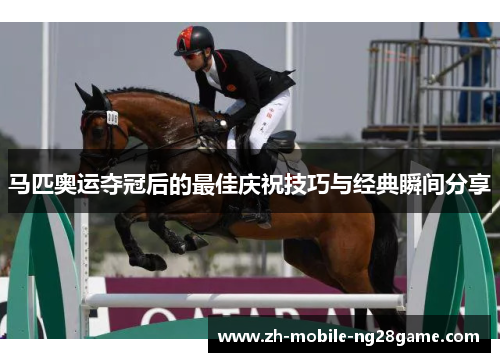 马匹奥运夺冠后的最佳庆祝技巧与经典瞬间分享