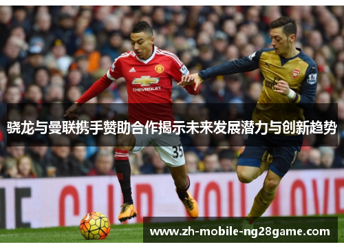 骁龙与曼联携手赞助合作揭示未来发展潜力与创新趋势