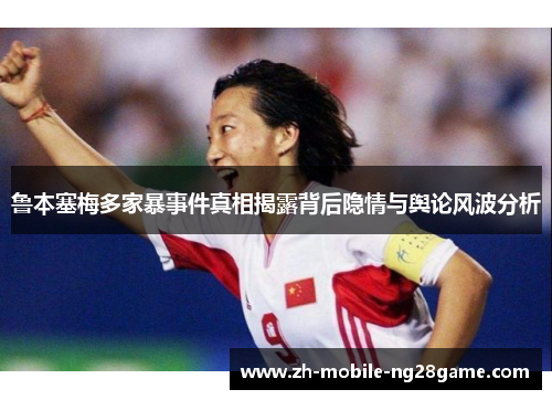 鲁本塞梅多家暴事件真相揭露背后隐情与舆论风波分析