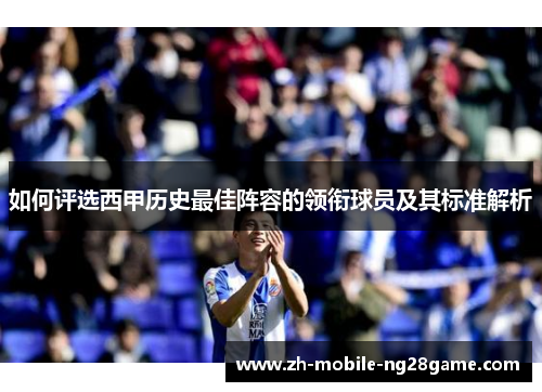 如何评选西甲历史最佳阵容的领衔球员及其标准解析