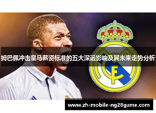 姆巴佩冲击皇马薪资标准的五大深远影响及其未来走势分析