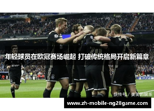 年轻球员在欧冠赛场崛起 打破传统格局开启新篇章