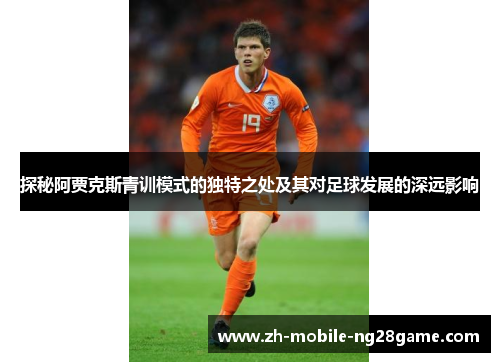 探秘阿贾克斯青训模式的独特之处及其对足球发展的深远影响 探秘阿贾克斯青训模式的独特之处及其对足球发展的深远影响