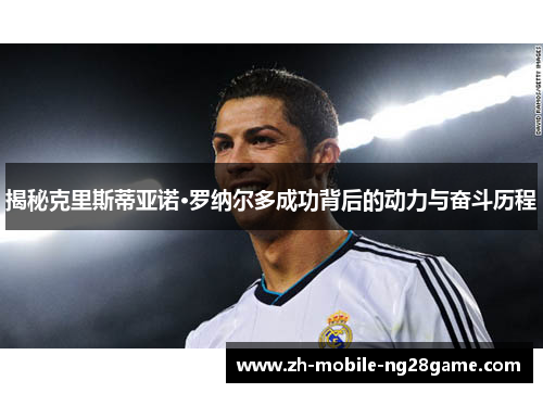 揭秘克里斯蒂亚诺·罗纳尔多成功背后的动力与奋斗历程