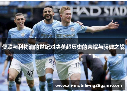 曼联与利物浦的世纪对决英超历史的荣耀与骄傲之战 曼联与利物浦的世纪对决英超历史的荣耀与骄傲之战