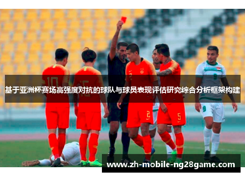 基于亚洲杯赛场高强度对抗的球队与球员表现评估研究综合分析框架构建 基于亚洲杯赛场高强度对抗的球队与球员表现评估研究综合分析框架构建