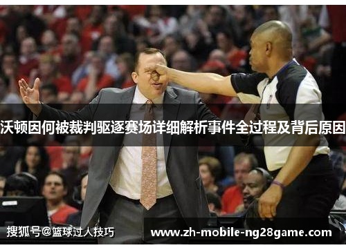 沃顿因何被裁判驱逐赛场详细解析事件全过程及背后原因