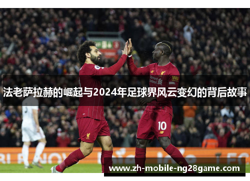 法老萨拉赫的崛起与2024年足球界风云变幻的背后故事