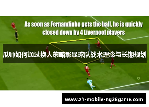 瓜帅如何通过换人策略彰显球队战术理念与长期规划