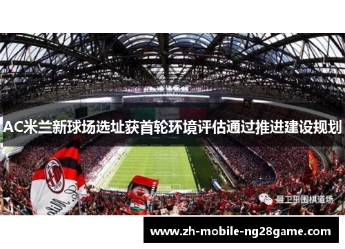 AC米兰新球场选址获首轮环境评估通过推进建设规划