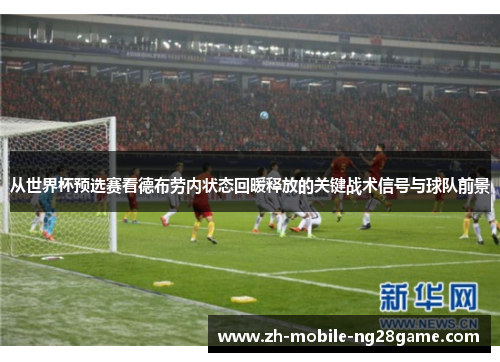 从世界杯预选赛看德布劳内状态回暖释放的关键战术信号与球队前景