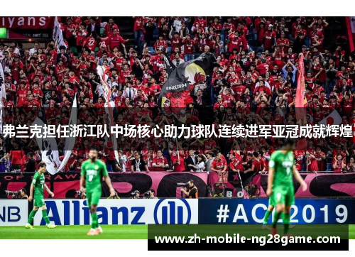 弗兰克担任浙江队中场核心助力球队连续进军亚冠成就辉煌 弗兰克担任浙江队中场核心助力球队连续进军亚冠成就辉煌