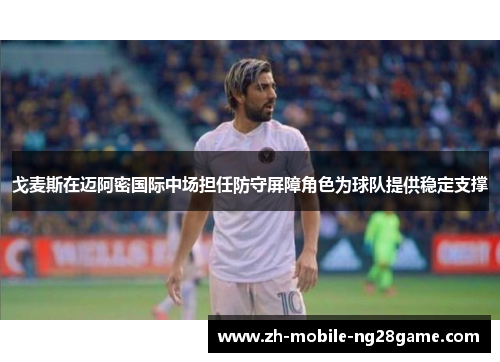 戈麦斯在迈阿密国际中场担任防守屏障角色为球队提供稳定支撑