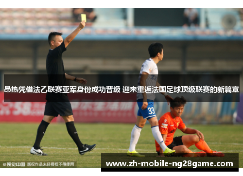 昂热凭借法乙联赛亚军身份成功晋级 迎来重返法国足球顶级联赛的新篇章