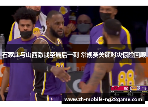 石家庄与山西激战至最后一刻 常规赛关键对决惊险回顾