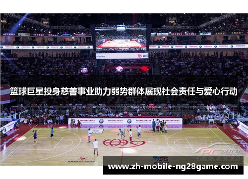 篮球巨星投身慈善事业助力弱势群体展现社会责任与爱心行动