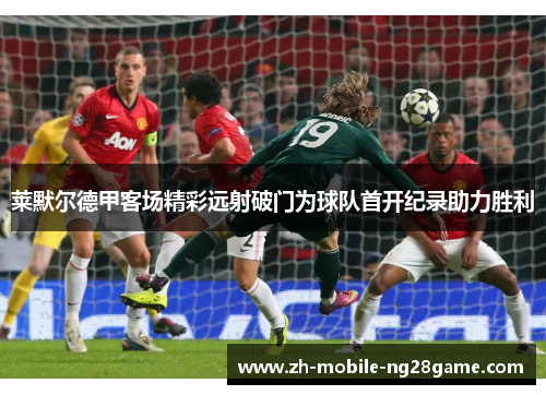 莱默尔德甲客场精彩远射破门为球队首开纪录助力胜利