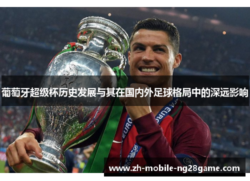 葡萄牙超级杯历史发展与其在国内外足球格局中的深远影响