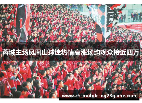 蓉城主场凤凰山球迷热情高涨场均观众接近四万