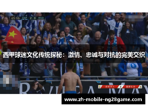 西甲球迷文化传统探秘：激情、忠诚与对抗的完美交织