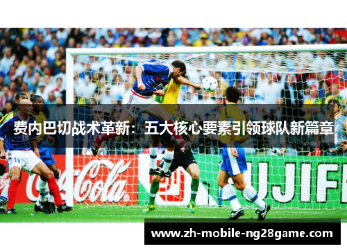 费内巴切战术革新：五大核心要素引领球队新篇章