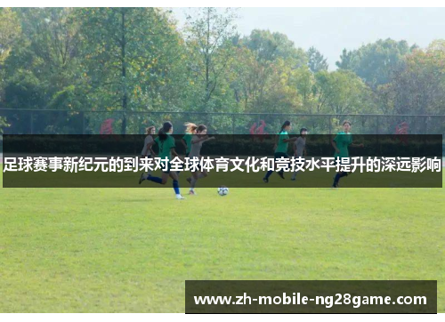 足球赛事新纪元的到来对全球体育文化和竞技水平提升的深远影响