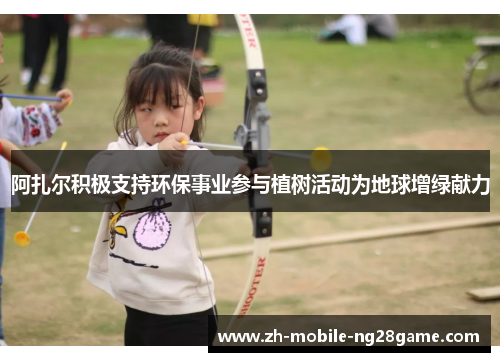 阿扎尔积极支持环保事业参与植树活动为地球增绿献力 阿扎尔积极支持环保事业参与植树活动为地球增绿献力
