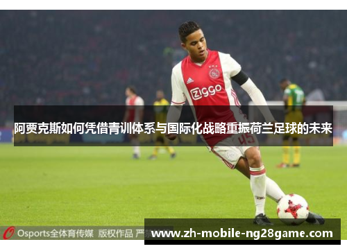阿贾克斯如何凭借青训体系与国际化战略重振荷兰足球的未来