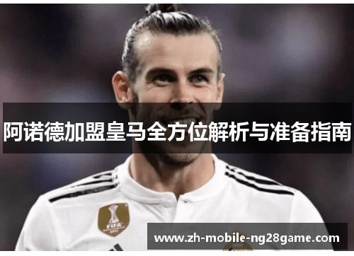 阿诺德加盟皇马全方位解析与准备指南 阿诺德加盟皇马全方位解析与准备指南