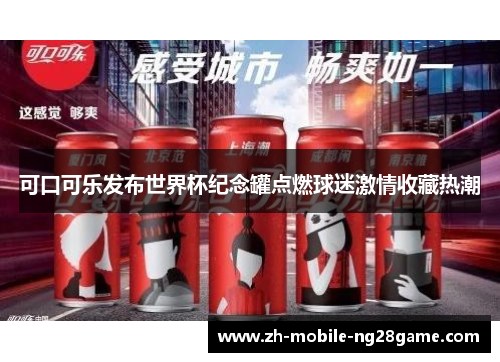 可口可乐发布世界杯纪念罐点燃球迷激情收藏热潮